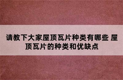 请教下大家屋顶瓦片种类有哪些 屋顶瓦片的种类和优缺点